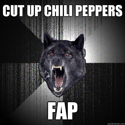 Cut up chili peppers Fap  Insanity Wolf