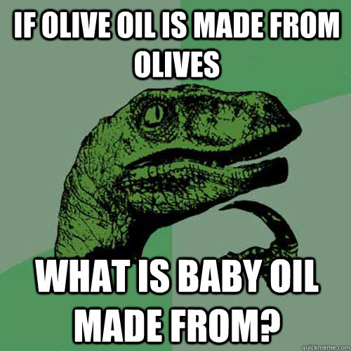 If olive oil is made from olives What is baby oil made from?  Philosoraptor