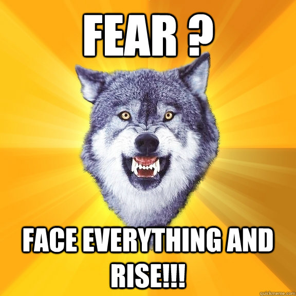 FEAR ? face everything and rise!!!  Courage Wolf