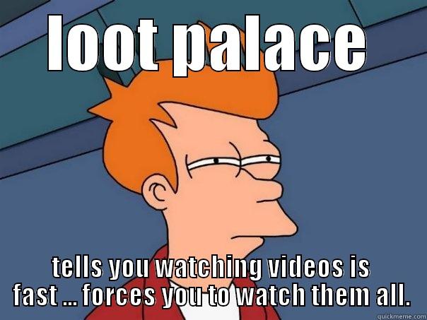 LOOT PALACE TELLS YOU WATCHING VIDEOS IS FAST ... FORCES YOU TO WATCH THEM ALL. Futurama Fry