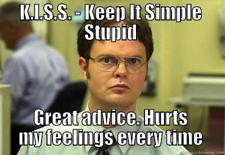 K.I.S.S. - KEEP IT SIMPLE STUPID GREAT ADVICE. HURTS MY FEELINGS EVERY TIME Schrute