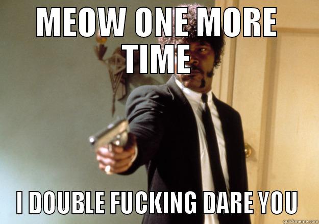 MEOW ONE MORE TIME I DOUBLE FUCKING DARE YOU Samuel L Jackson