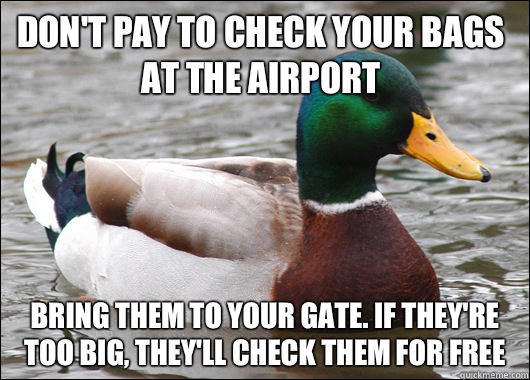 Don't pay to check your bags at the airport Bring them to your gate. If they're too big, they'll check them for free  Actual Advice Mallard