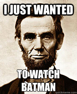 I JUST WANTED TO WATCH BATMAN - I JUST WANTED TO WATCH BATMAN  Scumbag Abraham Lincoln