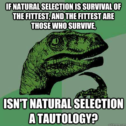 If natural selection is survival of the fittest, and the fittest are those who survive, Isn't natural selection a tautology?  Philosoraptor