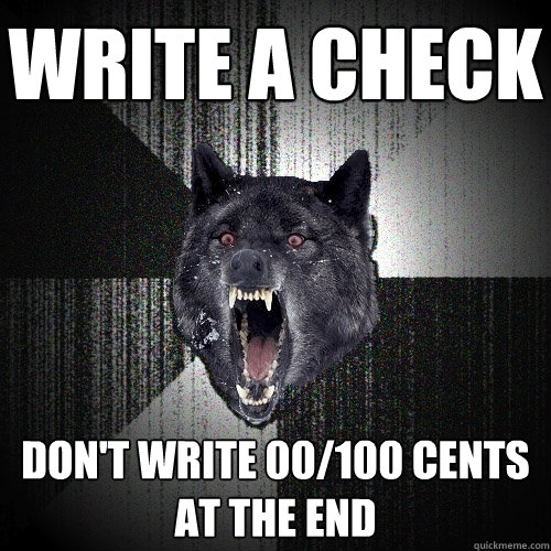Write a check Don't write 00/100 cents at the end  Insanity Wolf