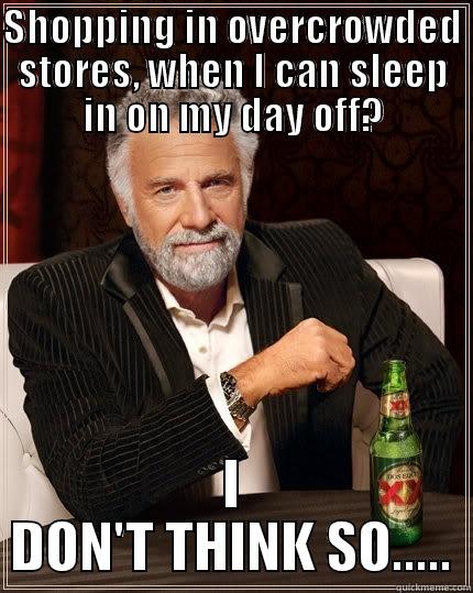 SHOPPING IN OVERCROWDED STORES, WHEN I CAN SLEEP IN ON MY DAY OFF? I DON'T THINK SO..... The Most Interesting Man In The World