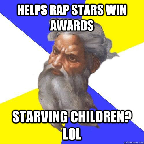 Helps Rap stars win awards Starving children? LOL  Advice God