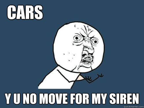 Cars                             Y u no move for my siren  Y U No