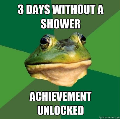 3 days without a shower achievement 
unlocked  Foul Bachelor Frog