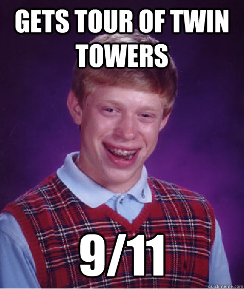 Gets tour of twin towers 9/11  Bad Luck Brian