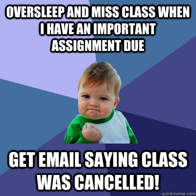 Oversleep and miss class when I have an important assignment due Get email saying class was cancelled! - Oversleep and miss class when I have an important assignment due Get email saying class was cancelled!  Success Kid