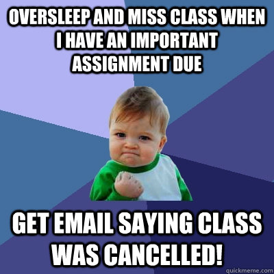 Oversleep and miss class when I have an important assignment due Get email saying class was cancelled!  Success Kid
