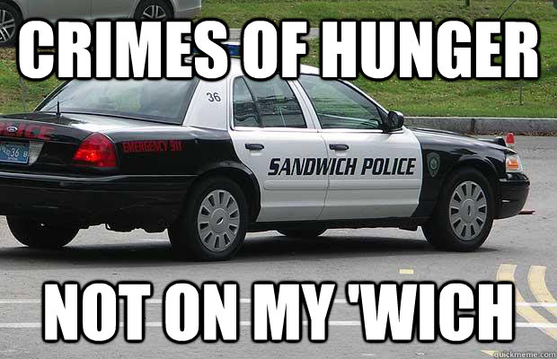 Crimes of hunger not on my 'wich - Crimes of hunger not on my 'wich  Sandwich Police