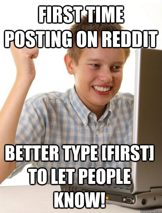 First time posting on reddit Better type [FIRST] to let people know!  First Day on the Internet Kid