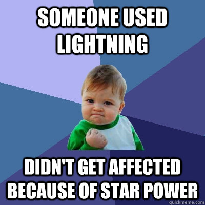 Someone used lightning didn't get affected because of star power  Success Kid