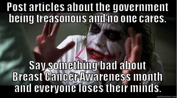 POST ARTICLES ABOUT THE GOVERNMENT BEING TREASONOUS AND NO ONE CARES. SAY SOMETHING BAD ABOUT BREAST CANCER AWARENESS MONTH AND EVERYONE LOSES THEIR MINDS. Joker Mind Loss