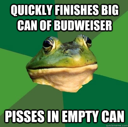 quickly finishes big can of Budweiser  pisses in empty can   Foul Bachelor Frog