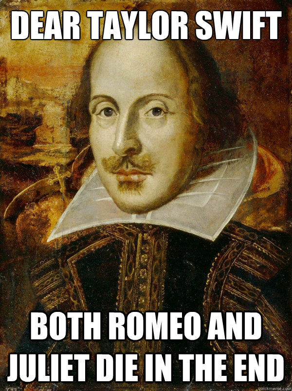Dear Taylor Swift
 Both Romeo and Juliet Die in the end - Dear Taylor Swift
 Both Romeo and Juliet Die in the end  Horny Shakespeare