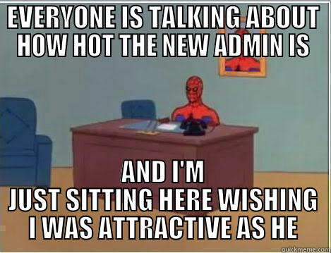 EVERYONE IS TALKING ABOUT HOW HOT THE NEW ADMIN IS AND I'M JUST SITTING HERE WISHING I WAS ATTRACTIVE AS HE Spiderman Desk