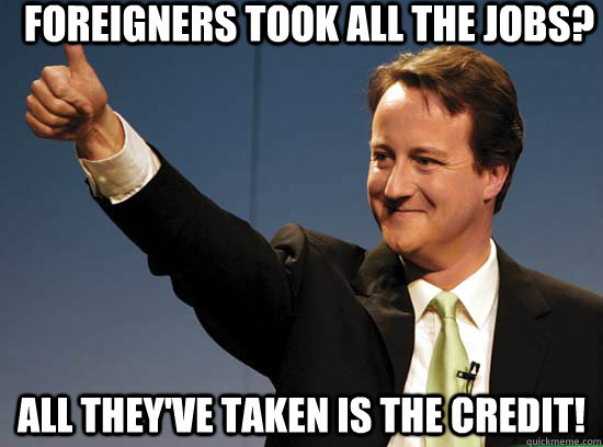 Foreigners took all the jobs? all they've taken is the credit!  Thumbs up David Cameron