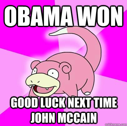 Obama won Good luck next time John McCain  Slowpoke