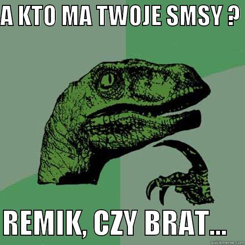 A KTO MA TWOJE SMSY ?   REMIK, CZY BRAT...   Philosoraptor