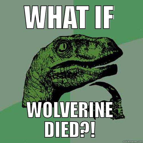 WHAT IF WOLVERINE DIED?! Philosoraptor