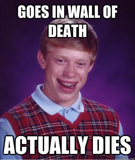 Goes in wall of death actually dies  Bad Luck Brian