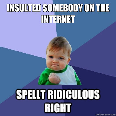 Insulted somebody on the internet spellt ridiculous right - Insulted somebody on the internet spellt ridiculous right  Success Kid