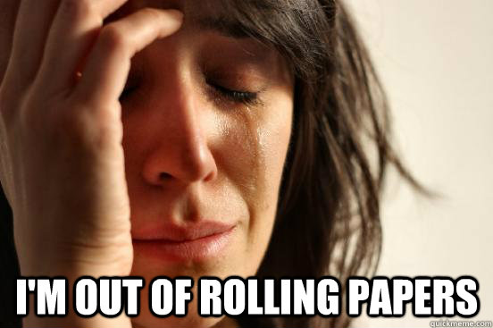  i'm out of rolling papers  First World Problems