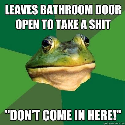 leaves bathroom door open to take a shit 