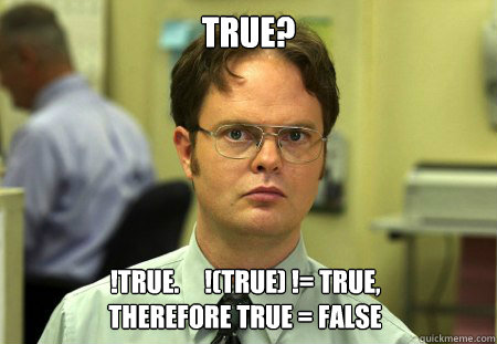 TRUE? !TRUE.     !(TRUE) != TRUE,    
THEREFORE TRUE = FALSE  Dwight