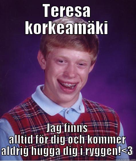 TERESA KORKEAMÄKI JAG FINNS ALLTID FÖR DIG OCH KOMMER ALDRIG HUGGA DIG I RYGGEN!<3 Bad Luck Brian