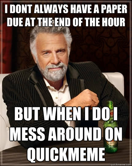 i dont always have a paper due at the end of the hour but when i do i mess around on quickmeme  The Most Interesting Man In The World