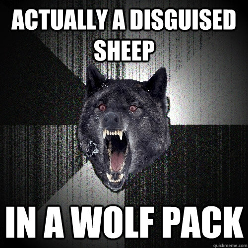 Actually a disguised sheep  In a wolf pack  Insanity Wolf