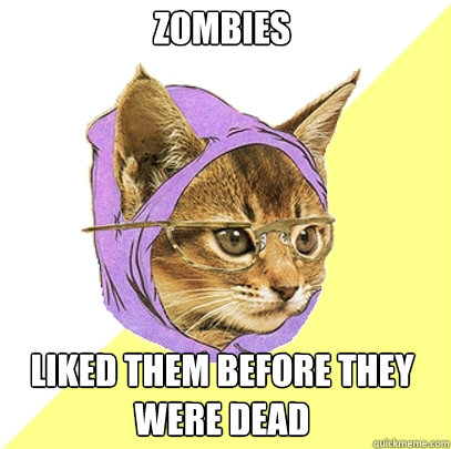 zombies  liked them before they were dead    Hipster Kitty