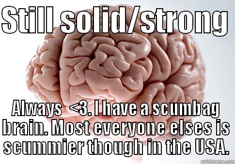 STILL SOLID/STRONG  ALWAYS  <3. I HAVE A SCUMBAG BRAIN. MOST EVERYONE ELSES IS SCUMMIER THOUGH IN THE USA. Scumbag Brain