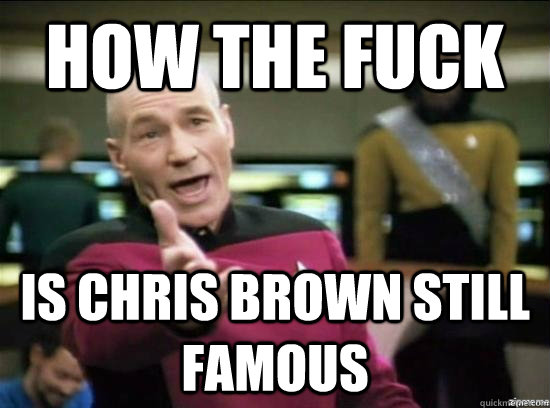 how the fuck is chris brown still famous  Annoyed Picard HD