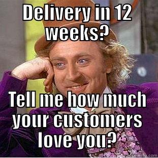 DELIVERY IN 12 WEEKS? TELL ME HOW MUCH YOUR CUSTOMERS LOVE YOU? Condescending Wonka