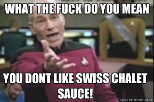 What the fuck do you mean you dont like swiss chalet sauce!  star trek