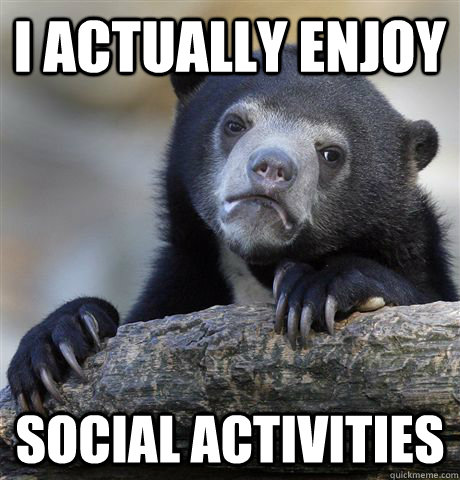 I actually enjoy social activities  Confession Bear