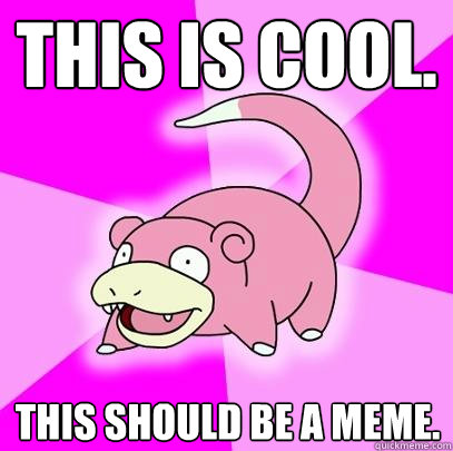 This is cool. This should be a meme.  Slowpoke