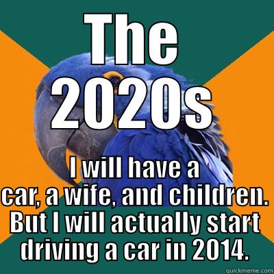 In the 2020s, - THE 2020S I WILL HAVE A CAR, A WIFE, AND CHILDREN. BUT I WILL ACTUALLY START DRIVING A CAR IN 2014. Paranoid Parrot