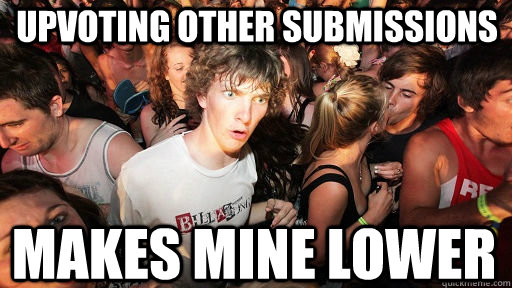 upvoting other submissions makes mine lower  Sudden Clarity Clarence