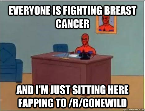 Everyone is fighting breast cancer and i'm just sitting here fapping to /r/gonewild  Spiderman Masturbating Desk