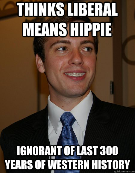 Thinks liberal means hippie Ignorant of last 300 years of western history  College Republican