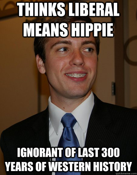 Thinks liberal means hippie Ignorant of last 300 years of western history - Thinks liberal means hippie Ignorant of last 300 years of western history  College Republican