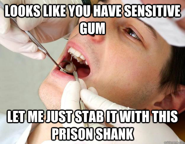 Looks like you have sensitive gum Let me just stab it with this prison shank - Looks like you have sensitive gum Let me just stab it with this prison shank  Misc