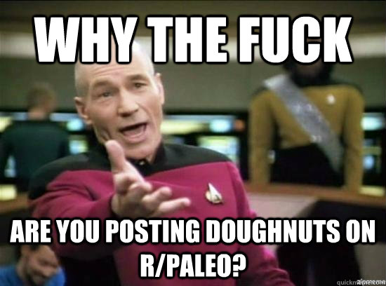 Why the fuck are you posting doughnuts on r/paleo?  Annoyed Picard HD